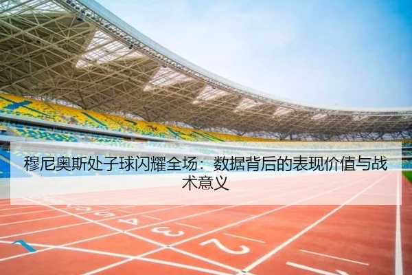 穆尼奥斯处子球闪耀全场:数据背后的表现价值与战术意义
